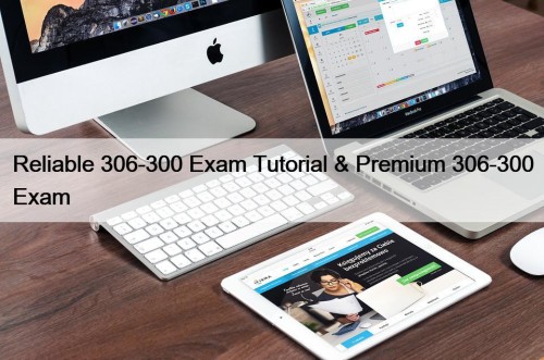 Reliable 306-300 Exam Tutorial & Premium 306-300 Exam